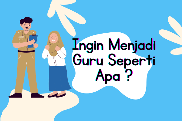 Ingin Menjadi Guru Seperti Apa ?